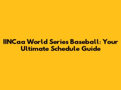 IINCaa World Series Baseball: Your Ultimate Schedule Guide