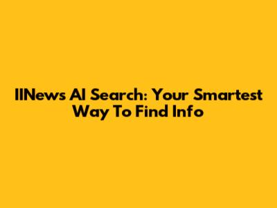IINews AI Search: Your Smartest Way To Find Info