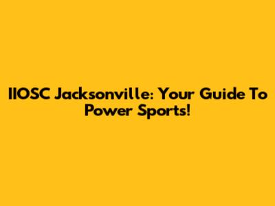 IIOSC Jacksonville: Your Guide To Power Sports!