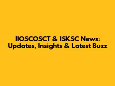 IIOSCOSCT & ISKSC News: Updates, Insights & Latest Buzz