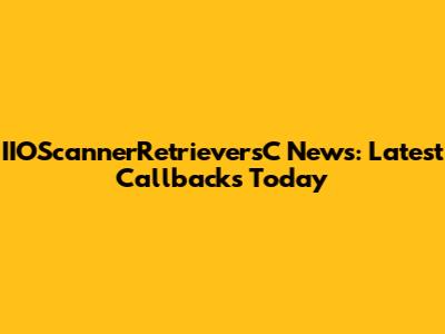IIOScannerRetrieversC News: Latest Callbacks Today