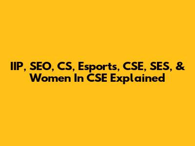 IIP, SEO, CS, Esports, CSE, SES, & Women In CSE Explained