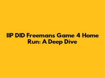 IIP DID Freeman's Game 4 Home Run: A Deep Dive