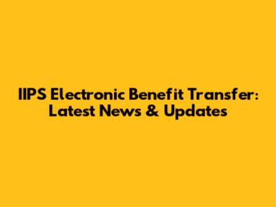 IIPS Electronic Benefit Transfer: Latest News & Updates