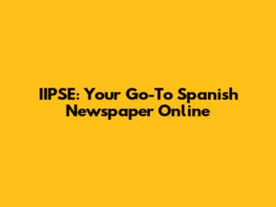 IIPSE: Your Go-To Spanish Newspaper Online