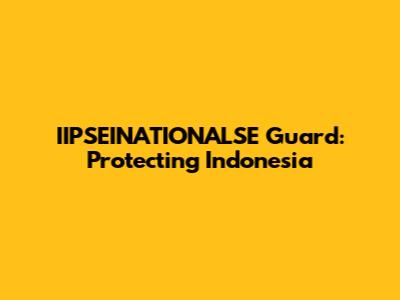 IIPSEINATIONALSE Guard: Protecting Indonesia