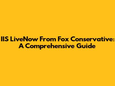 IIS LiveNow From Fox Conservative: A Comprehensive Guide