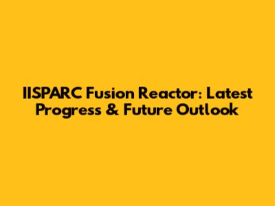 IISPARC Fusion Reactor: Latest Progress & Future Outlook