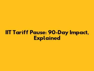 IIT Tariff Pause: 90-Day Impact, Explained