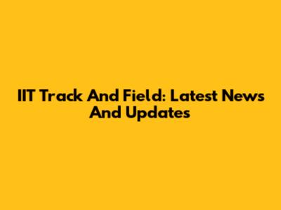 IIT Track And Field: Latest News And Updates
