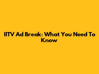 IITV Ad Break: What You Need To Know