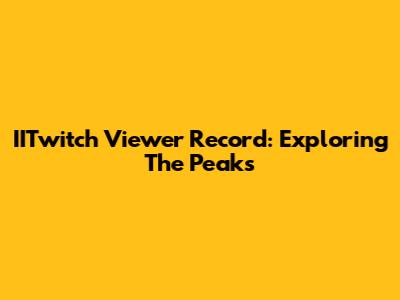 IITwitch Viewer Record: Exploring The Peaks