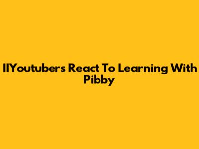 IIYoutubers React To Learning With Pibby