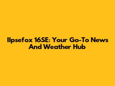 IIpsefox 16SE: Your Go-To News And Weather Hub