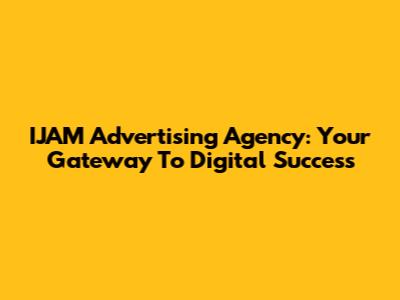 IJAM Advertising Agency: Your Gateway To Digital Success