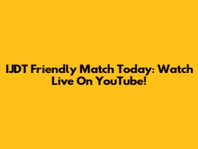 IJDT Friendly Match Today: Watch Live On YouTube!