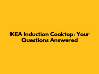 IKEA Induction Cooktop: Your Questions Answered