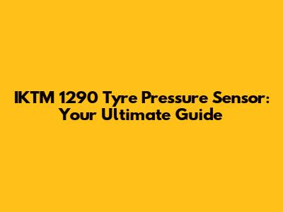 IKTM 1290 Tyre Pressure Sensor: Your Ultimate Guide