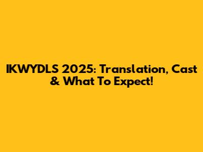 IKWYDLS 2025: Translation, Cast & What To Expect!
