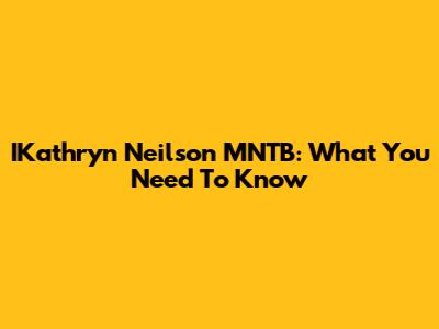 IKathryn Neilson MNTB: What You Need To Know