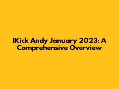 IKick Andy January 2023: A Comprehensive Overview