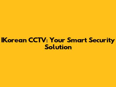IKorean CCTV: Your Smart Security Solution