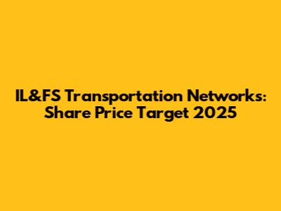 IL&FS Transportation Networks: Share Price Target 2025