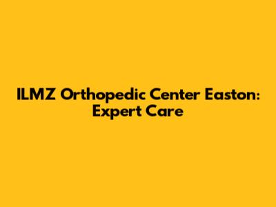 ILMZ Orthopedic Center Easton: Expert Care