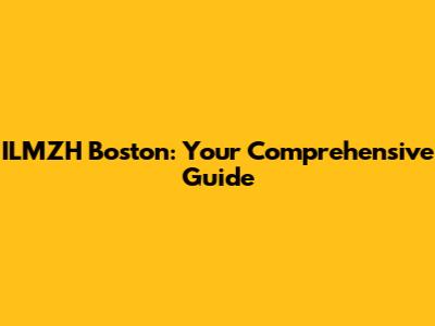 ILMZH Boston: Your Comprehensive Guide
