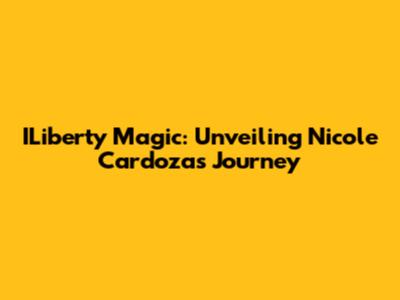 ILiberty Magic: Unveiling Nicole Cardoza's Journey