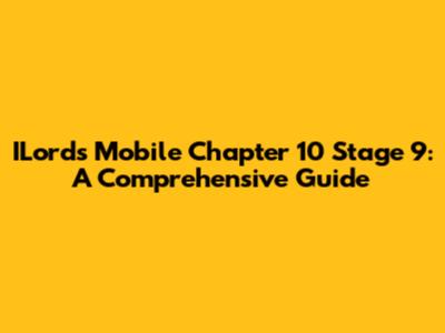 ILords Mobile Chapter 10 Stage 9: A Comprehensive Guide