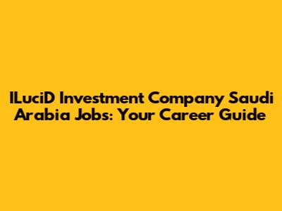 ILuciD Investment Company Saudi Arabia Jobs: Your Career Guide