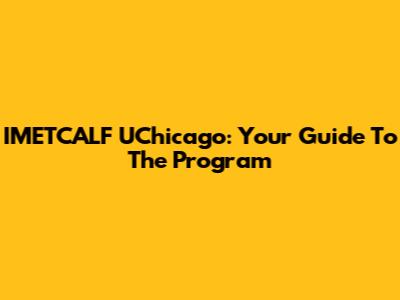IMETCALF UChicago: Your Guide To The Program