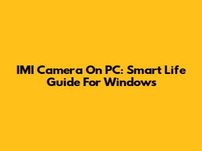 IMI Camera On PC: Smart Life Guide For Windows