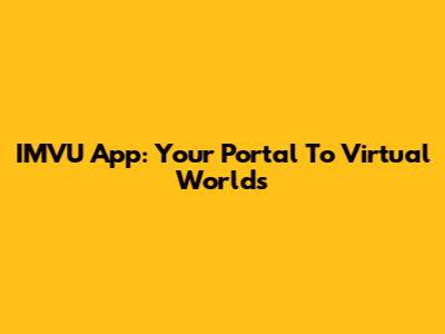 IMVU App: Your Portal To Virtual Worlds