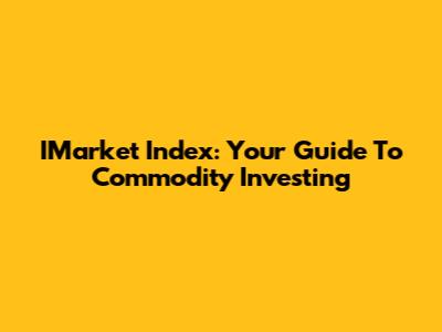 IMarket Index: Your Guide To Commodity Investing