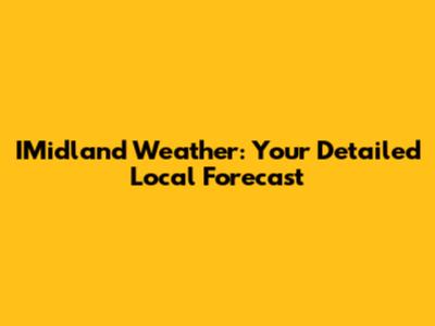IMidland Weather: Your Detailed Local Forecast