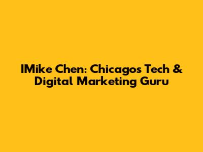 IMike Chen: Chicago's Tech & Digital Marketing Guru