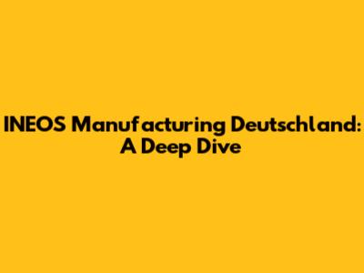 INEOS Manufacturing Deutschland: A Deep Dive
