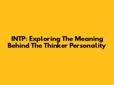 INTP: Exploring The Meaning Behind The Thinker Personality