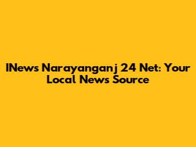 INews Narayanganj 24 Net: Your Local News Source