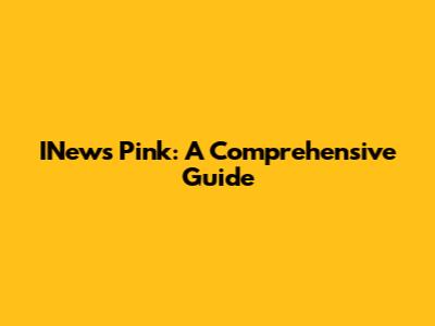 INews Pink: A Comprehensive Guide