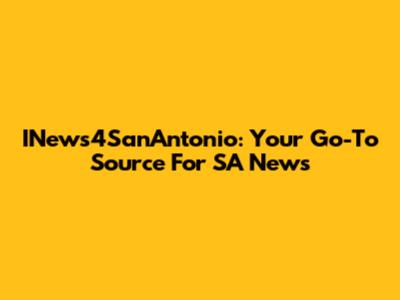 INews4SanAntonio: Your Go-To Source For SA News