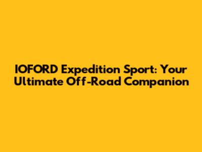 IOFORD Expedition Sport: Your Ultimate Off-Road Companion