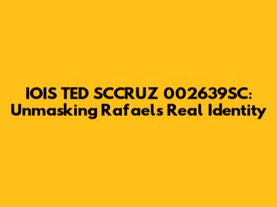 IOIS TED SCCRUZ 002639SC: Unmasking Rafael's Real Identity