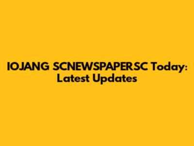 IOJANG SCNEWSPAPERSC Today: Latest Updates