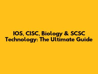 IOS, CISC, Biology & SCSC Technology: The Ultimate Guide