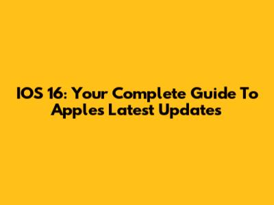 IOS 16: Your Complete Guide To Apple's Latest Updates