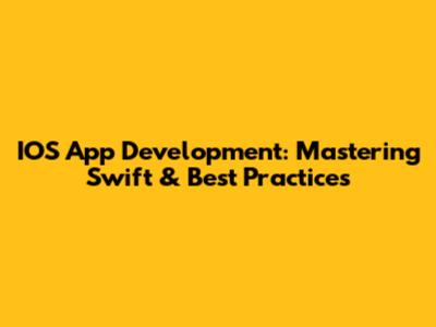 IOS App Development: Mastering Swift & Best Practices