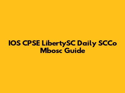 IOS CPSE LibertySC Daily SCCo Mbosc Guide